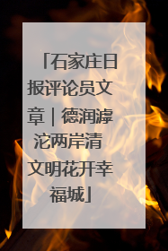 石家庄日报评论员文章｜德润滹沱两岸清 文明花开幸福城