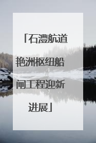 石澧航道艳洲枢纽船闸工程迎新进展