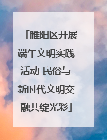 睢阳区开展端午文明实践活动 民俗与新时代文明交融共绽光彩