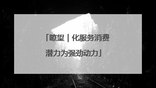 瞭望｜化服务消费潜力为强劲动力
