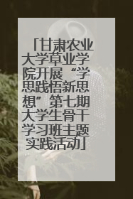 甘肃农业大学草业学院开展“学思践悟新思想”第七期大学生骨干学习班主题实践活动