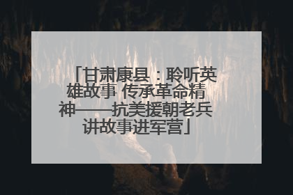 甘肃康县：聆听英雄故事 传承革命精神——抗美援朝老兵讲故事进军营