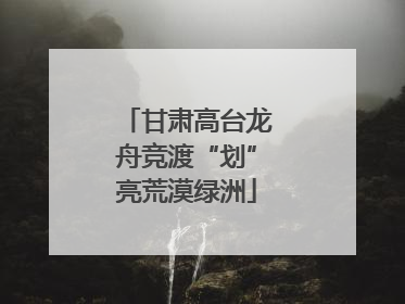 甘肃高台龙舟竞渡“划”亮荒漠绿洲