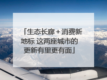 生态长廊＋消费新地标 这两座城市的更新有里更有面