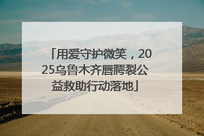 用爱守护微笑，2025乌鲁木齐唇腭裂公益救助行动落地