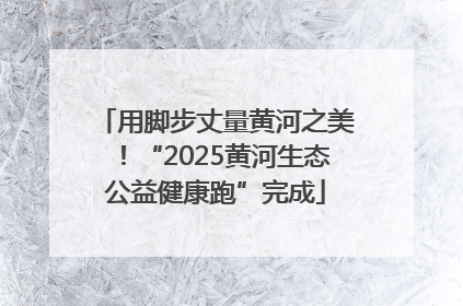 用脚步丈量黄河之美！“2025黄河生态公益健康跑”完成