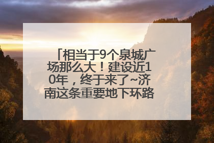 相当于9个泉城广场那么大！建设近10年，终于来了~济南这条重要地下环路将开始试运行→