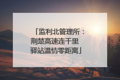 监利北管理所：荆楚高速连千里 驿站温情零距离