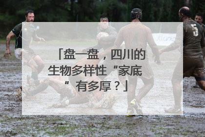盘一盘，四川的生物多样性“家底”有多厚？