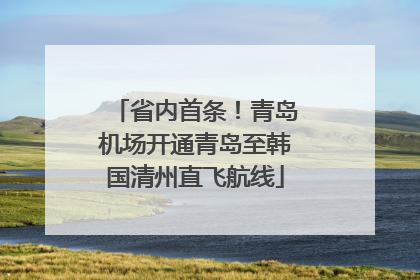 省内首条！青岛机场开通青岛至韩国清州直飞航线