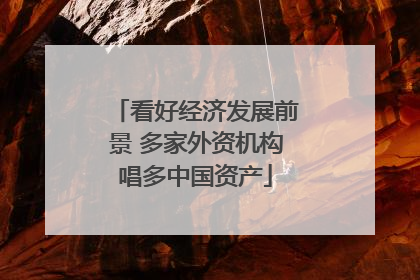 看好经济发展前景 多家外资机构唱多中国资产