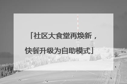 社区大食堂再焕新，快餐升级为自助模式