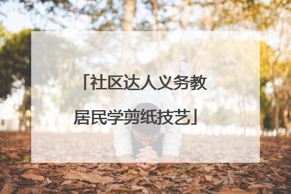 社区达人义务教居民学剪纸技艺