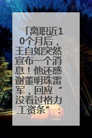 离职近10个月后，王自如突然宣布一个消息！他还感谢董明珠雷军，回应“没看过格力工资条”：真的不那么重要！