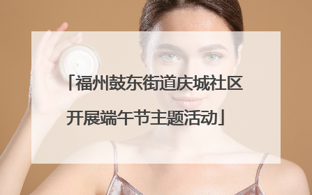 福州鼓东街道庆城社区开展端午节主题活动