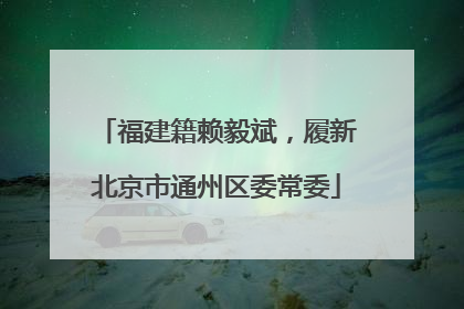福建籍赖毅斌，履新北京市通州区委常委