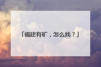 福建有矿，怎么找？