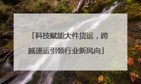 科技赋能大件货运，跨越速运引领行业新风向