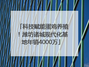 科技赋能蛋鸡养殖！潍坊诸城现代化基地年销4000万