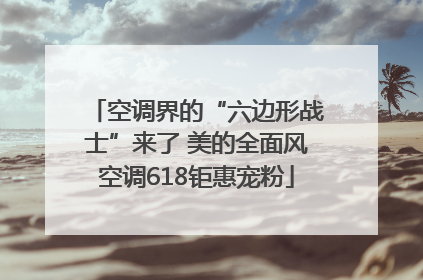 空调界的“六边形战士”来了 美的全面风空调618钜惠宠粉