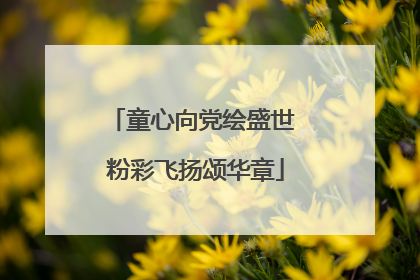 童心向党绘盛世 粉彩飞扬颂华章