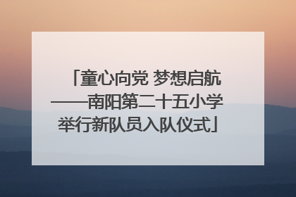 童心向党 梦想启航——南阳第二十五小学举行新队员入队仪式