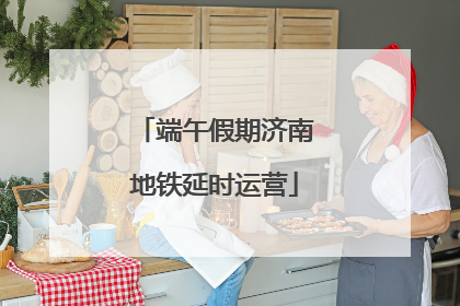 端午假期济南地铁延时运营