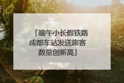 端午小长假铁路成都车站发送旅客数量创新高