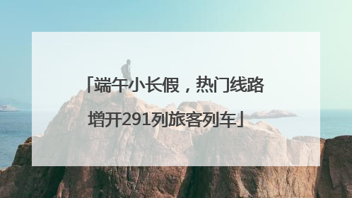 端午小长假，热门线路增开291列旅客列车