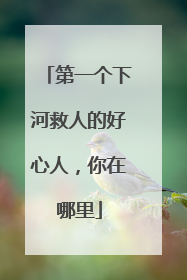 第一个下河救人的好心人，你在哪里