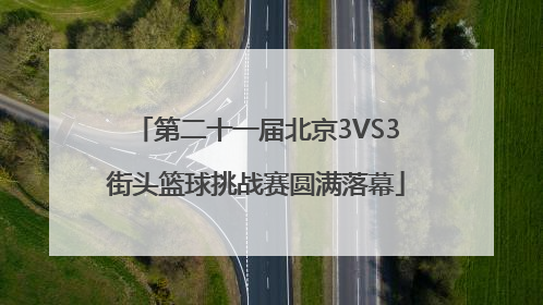 第二十一届北京3VS3街头篮球挑战赛圆满落幕