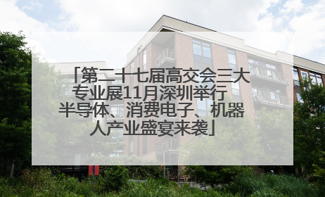 第二十七届高交会三大专业展11月深圳举行 半导体、消费电子、机器人产业盛宴来袭