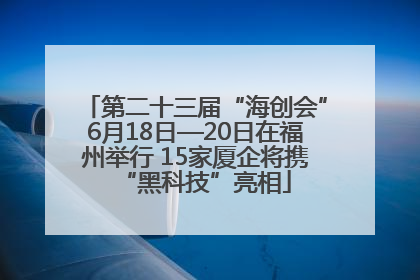 第二十三届“海创会”6月18日—20日在福州举行 15家厦企将携“黑科技”亮相