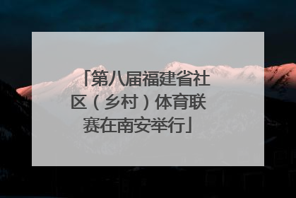 第八届福建省社区（乡村）体育联赛在南安举行