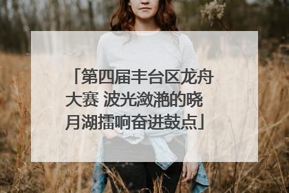 第四届丰台区龙舟大赛 波光潋滟的晓月湖擂响奋进鼓点