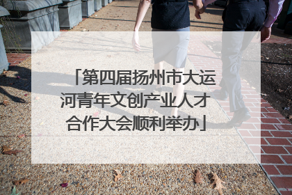 第四届扬州市大运河青年文创产业人才合作大会顺利举办