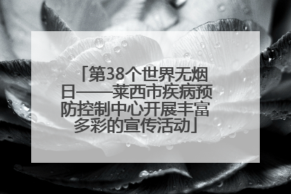 第38个世界无烟日——莱西市疾病预防控制中心开展丰富多彩的宣传活动