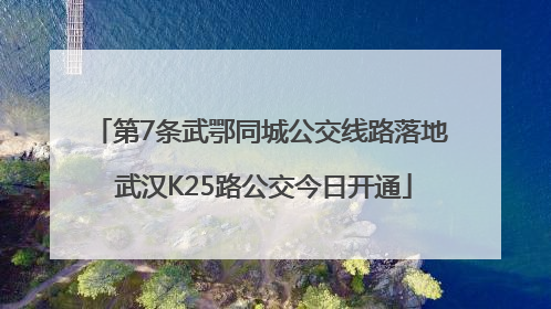 第7条武鄂同城公交线路落地 武汉K25路公交今日开通