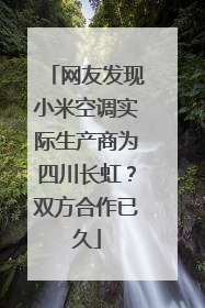 网友发现小米空调实际生产商为四川长虹？双方合作已久