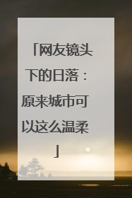 网友镜头下的日落：原来城市可以这么温柔