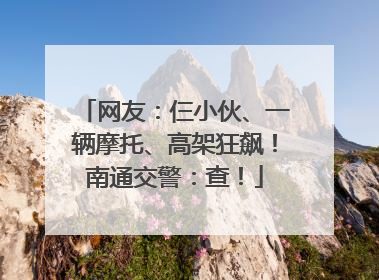 网友：仨小伙、一辆摩托、高架狂飙！南通交警：查！