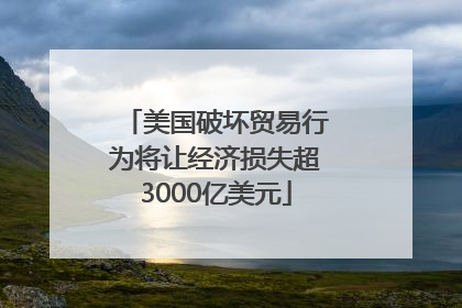 美国破坏贸易行为将让经济损失超3000亿美元