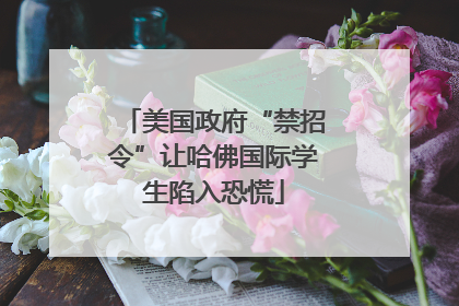 美国政府“禁招令”让哈佛国际学生陷入恐慌