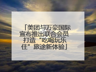 美团与万豪国际宣布推出联合会员 打造“吃喝玩乐住”旅途新体验