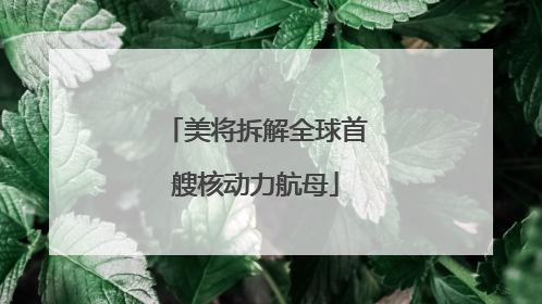 美将拆解全球首艘核动力航母