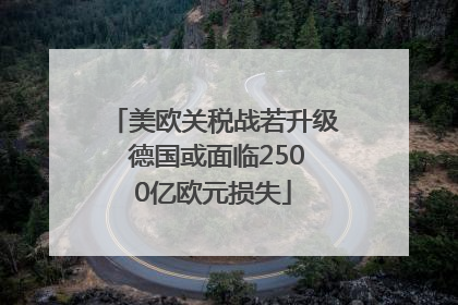 美欧关税战若升级 德国或面临2500亿欧元损失