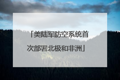 美陆军防空系统首次部署北极和非洲