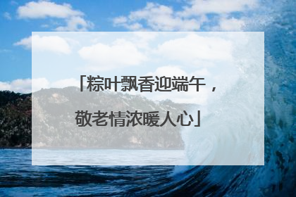 粽叶飘香迎端午，敬老情浓暖人心