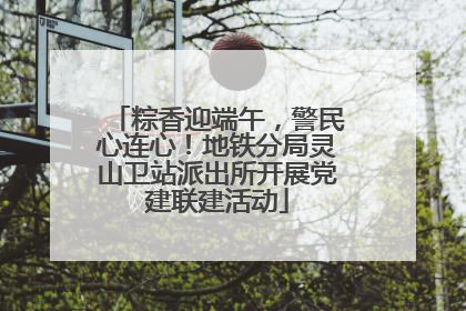 粽香迎端午，警民心连心！地铁分局灵山卫站派出所开展党建联建活动