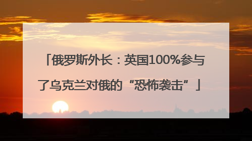 俄罗斯外长：英国100%参与了乌克兰对俄的“恐怖袭击”